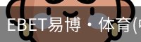 EBET易博·体育(中国)官方网站